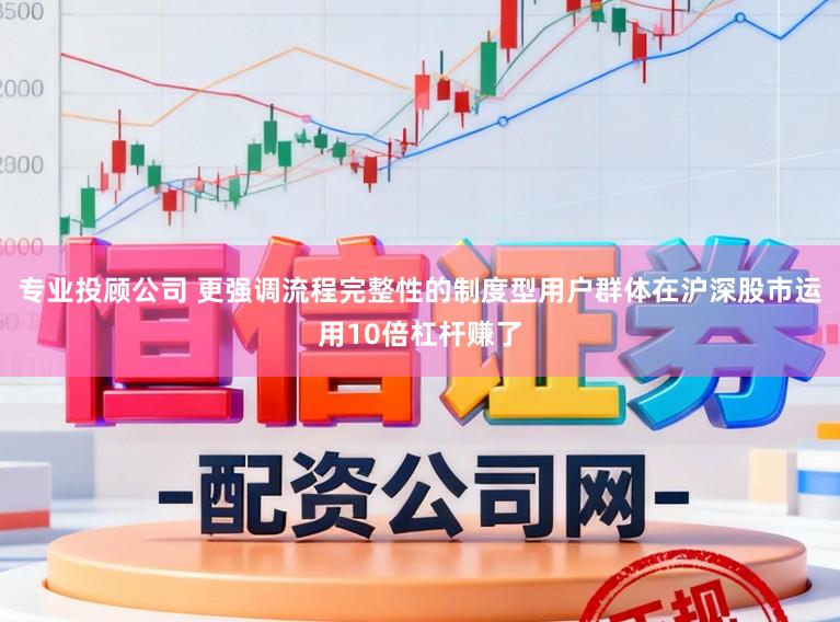 专业投顾公司 更强调流程完整性的制度型用户群体在沪深股市运用10倍杠杆赚了