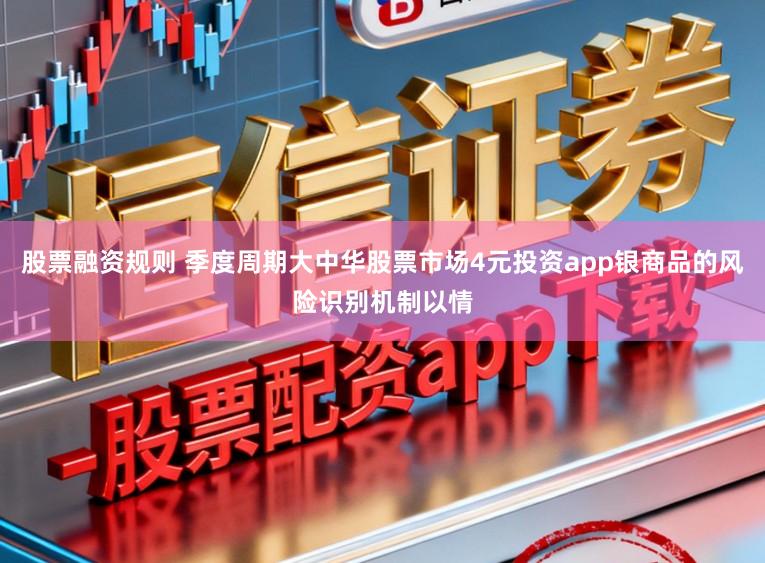股票融资规则 季度周期大中华股票市场4元投资app银商品的风险识别机制以情