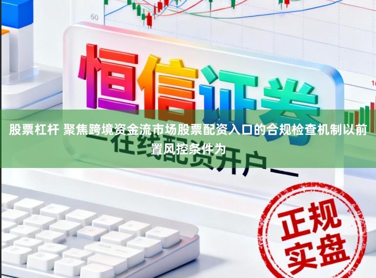 股票杠杆 聚焦跨境资金流市场股票配资入口的合规检查机制以前置风控条件为