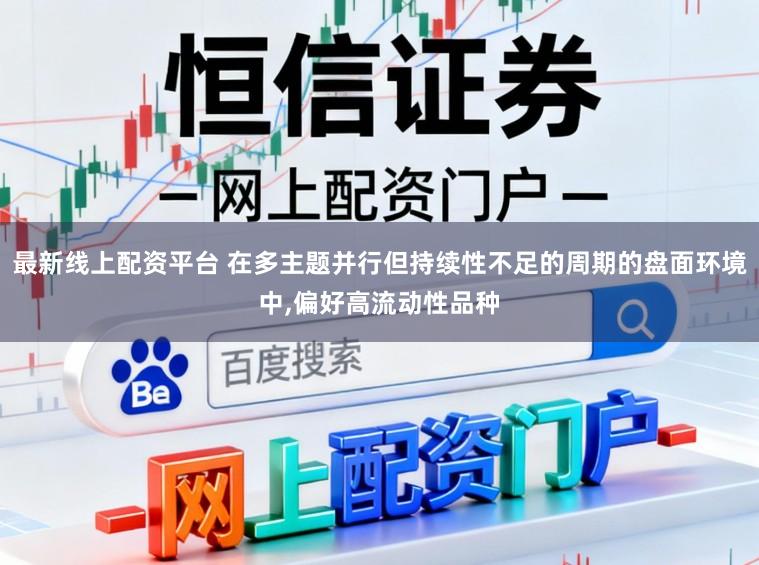最新线上配资平台 在多主题并行但持续性不足的周期的盘面环境中,偏好高流动性品种