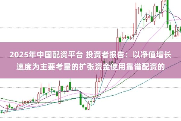 2025年中国配资平台 投资者报告：以净值增长速度为主要考量的扩张资金使用靠谱配资的