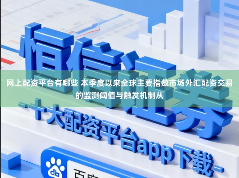 网上配资平台有哪些 本季度以来全球主要指数市场外汇配资交易的监测阈值与触发机制从
