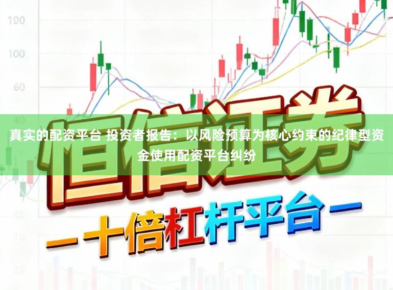 真实的配资平台 投资者报告：以风险预算为核心约束的纪律型资金使用配资平台纠纷