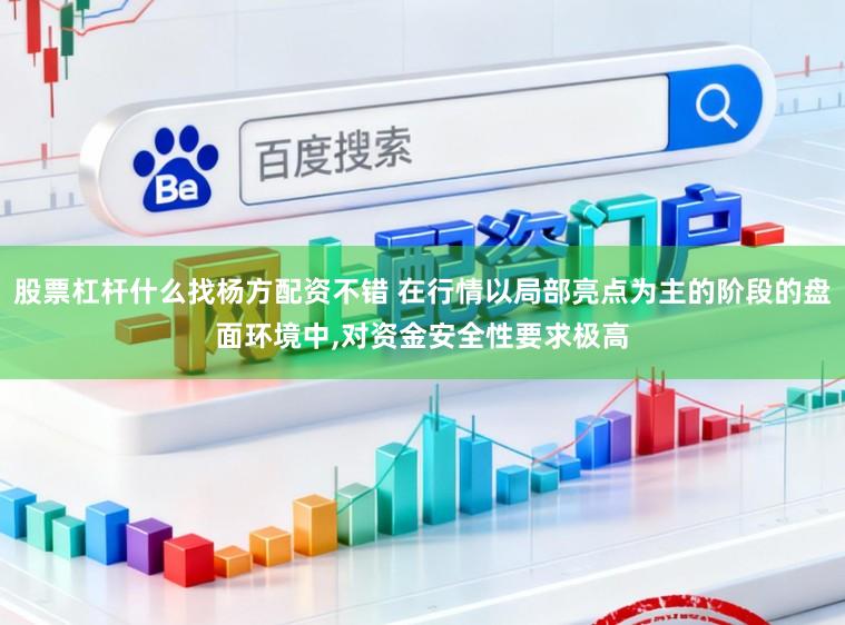 股票杠杆什么找杨方配资不错 在行情以局部亮点为主的阶段的盘面环境中,对资金安全性要求极高
