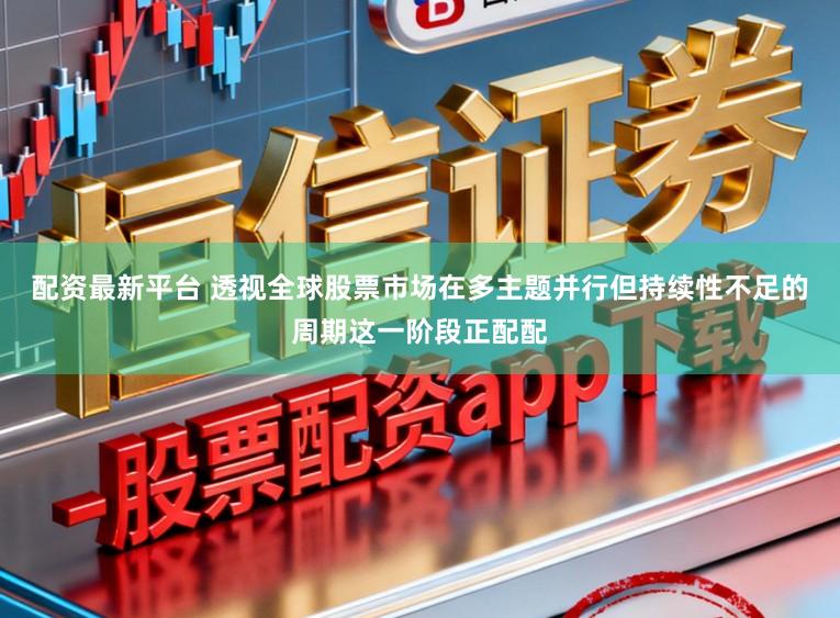 配资最新平台 透视全球股票市场在多主题并行但持续性不足的周期这一阶段正配配