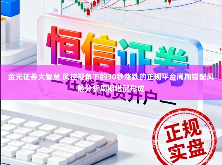 金元证券大智慧 风控视角下的30秒涨跌的正规平台周期错配风险分析周期错配形成