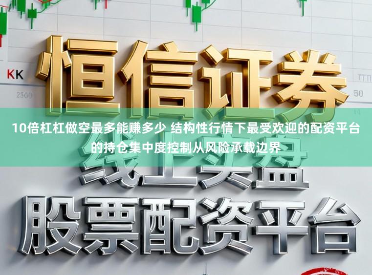 10倍杠杠做空最多能赚多少 结构性行情下最受欢迎的配资平台的持仓集中度控制从风险承载边界