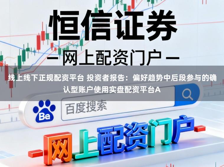 线上线下正规配资平台 投资者报告：偏好趋势中后段参与的确认型账户使用实盘配资平台A