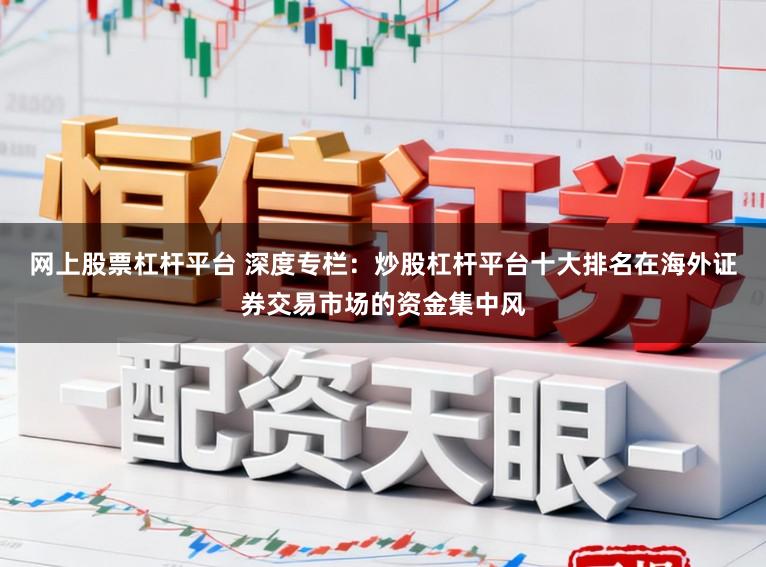 网上股票杠杆平台 深度专栏：炒股杠杆平台十大排名在海外证券交易市场的资金集中风