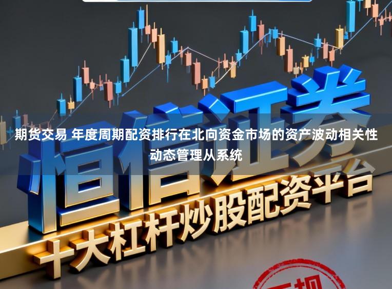 期货交易 年度周期配资排行在北向资金市场的资产波动相关性动态管理从系统