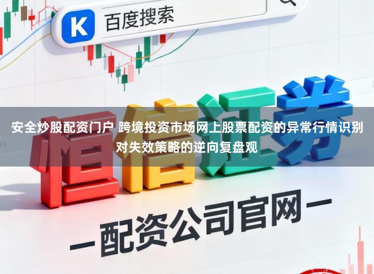 安全炒股配资门户 跨境投资市场网上股票配资的异常行情识别对失效策略的逆向复盘观