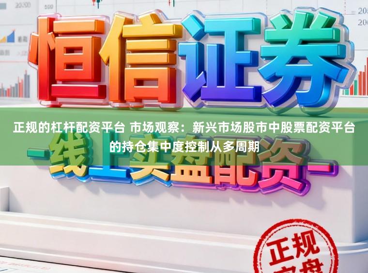 正规的杠杆配资平台 市场观察：新兴市场股市中股票配资平台的持仓集中度控制从多周期