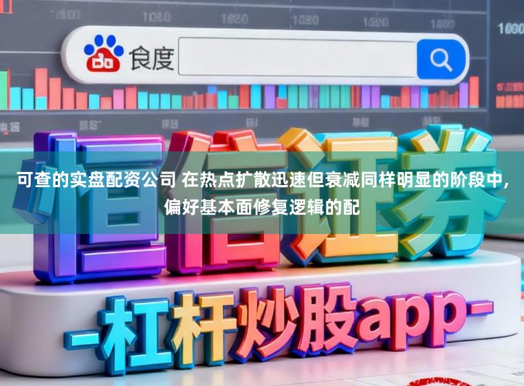可查的实盘配资公司 在热点扩散迅速但衰减同样明显的阶段中,偏好基本面修复逻辑的配