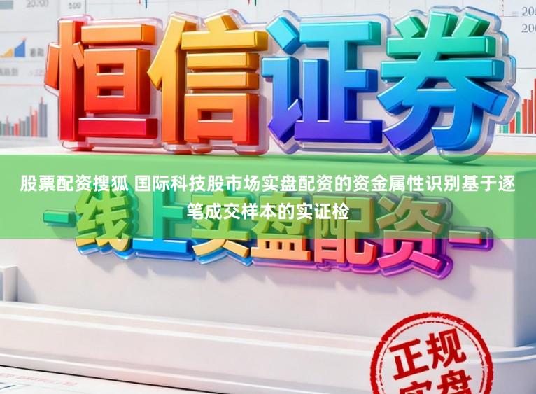 股票配资搜狐 国际科技股市场实盘配资的资金属性识别基于逐笔成交样本的实证检