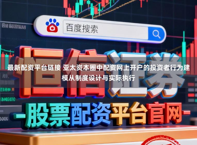 最新配资平台链接 亚太资本圈中配资网上开户的投资者行为建模从制度设计与实际执行