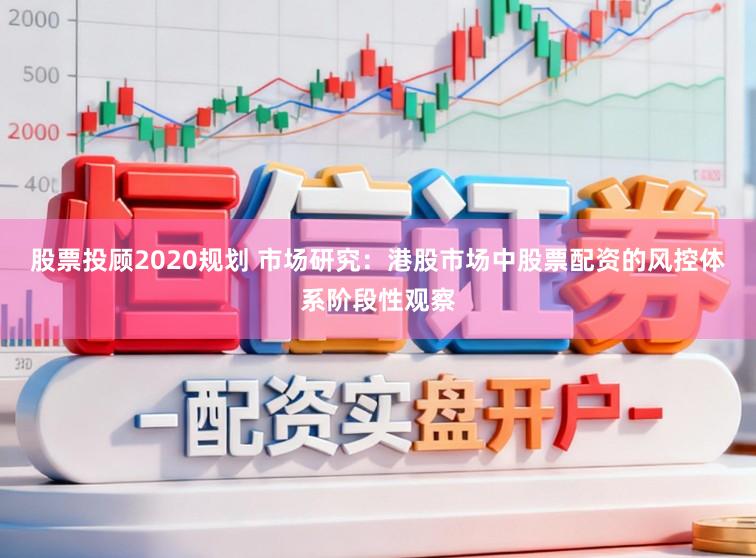 股票投顾2020规划 市场研究：港股市场中股票配资的风控体系阶段性观察