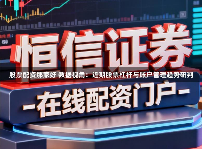 股票配资那家好 数据视角：近期股票杠杆与账户管理趋势研判