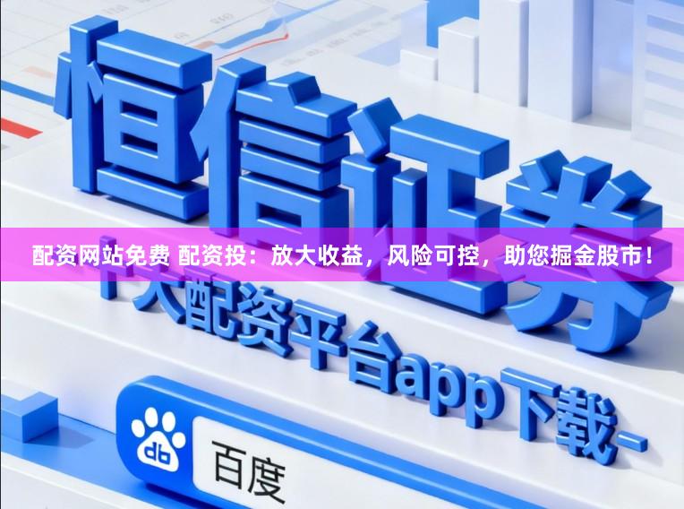 配资网站免费 配资投：放大收益，风险可控，助您掘金股市！