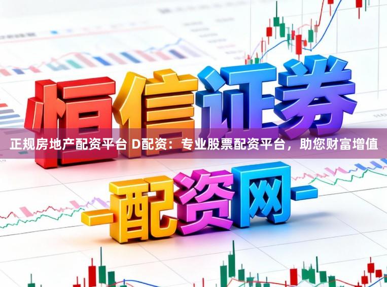 正规房地产配资平台 D配资：专业股票配资平台，助您财富增值
