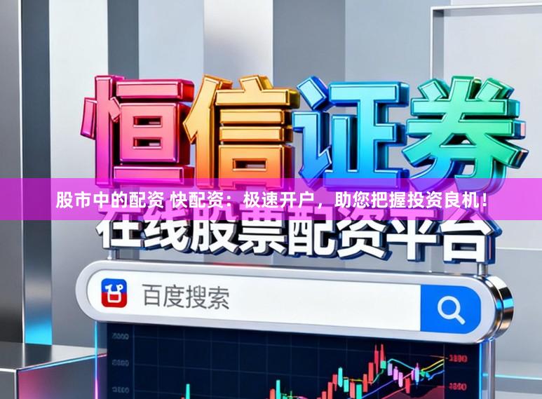 股市中的配资 快配资：极速开户，助您把握投资良机！