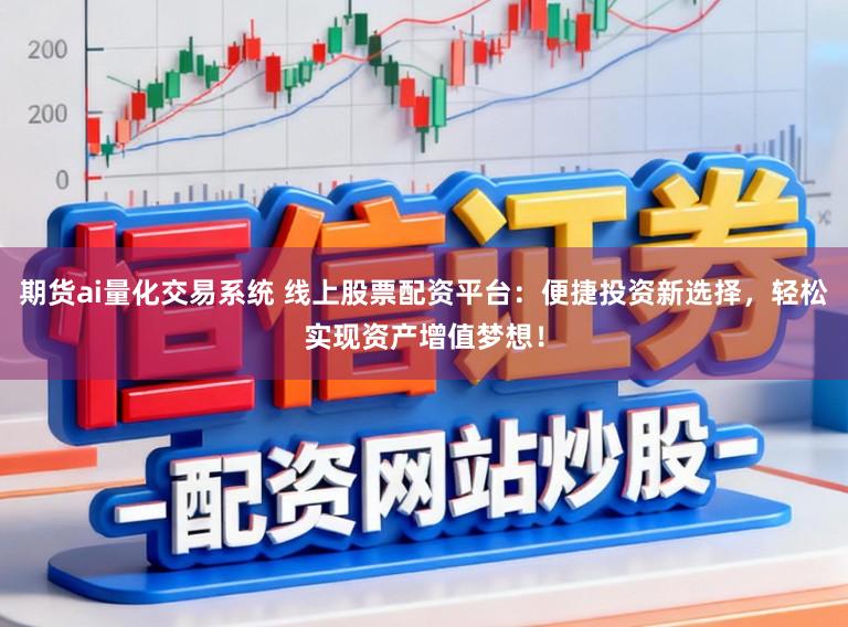 期货ai量化交易系统 线上股票配资平台：便捷投资新选择，轻松实现资产增值梦想！