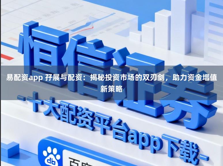 易配资app 孖展与配资：揭秘投资市场的双刃剑，助力资金增值新策略
