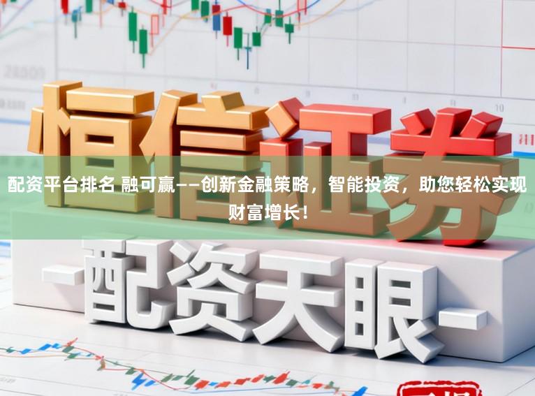 配资平台排名 融可赢——创新金融策略，智能投资，助您轻松实现财富增长！