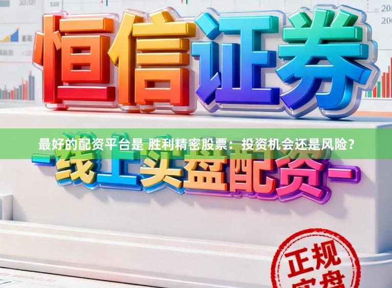 最好的配资平台是 胜利精密股票：投资机会还是风险？