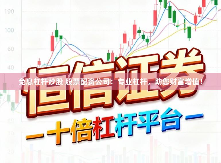 免息杠杆炒股 股票配资公司：专业杠杆，助您财富增值！