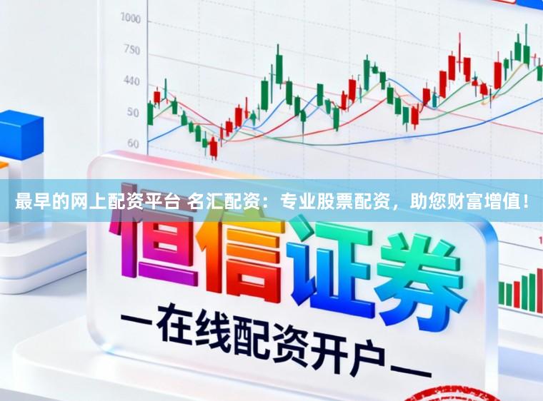 最早的网上配资平台 名汇配资：专业股票配资，助您财富增值！