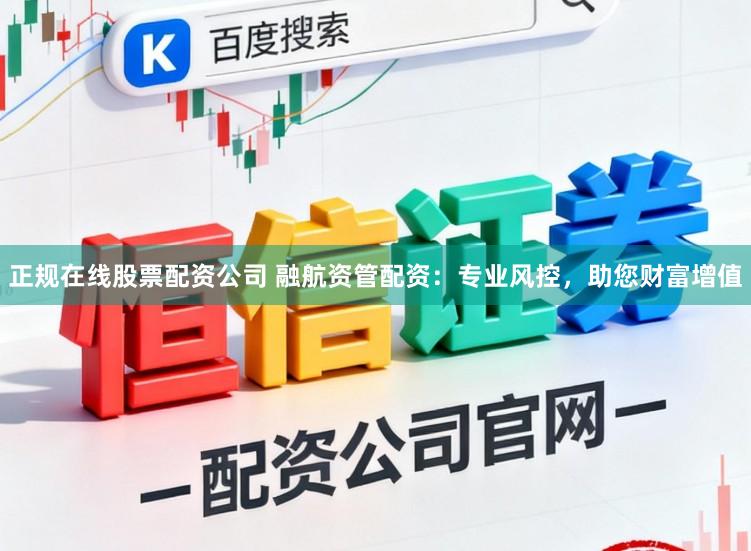 正规在线股票配资公司 融航资管配资：专业风控，助您财富增值