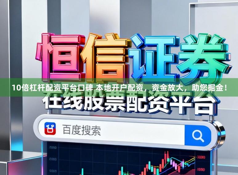 10倍杠杆配资平台口碑 本地开户配资，资金放大，助您掘金！