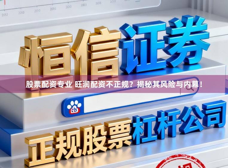 股票配资专业 旺润配资不正规？揭秘其风险与内幕！