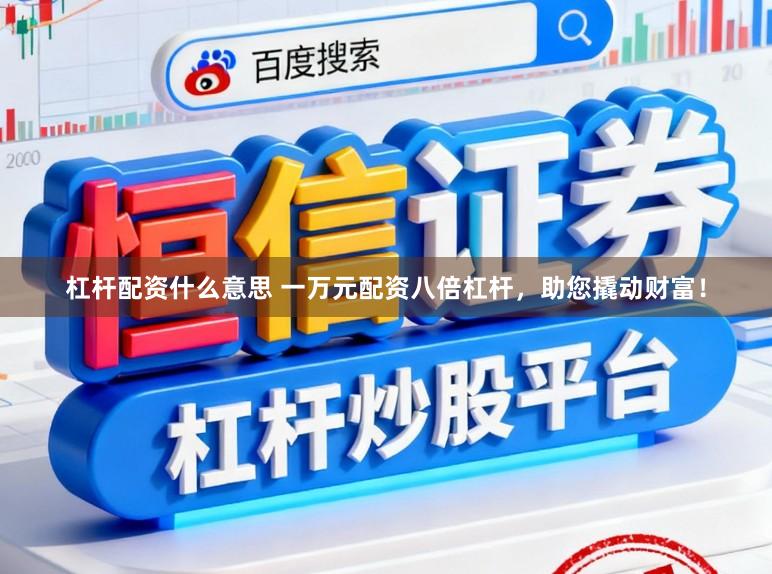 杠杆配资什么意思 一万元配资八倍杠杆，助您撬动财富！