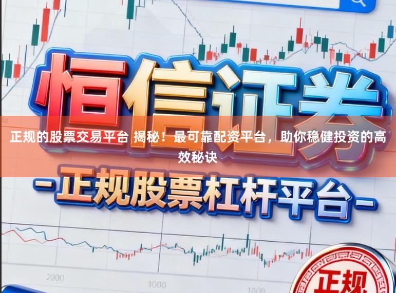 正规的股票交易平台 揭秘！最可靠配资平台，助你稳健投资的高效秘诀