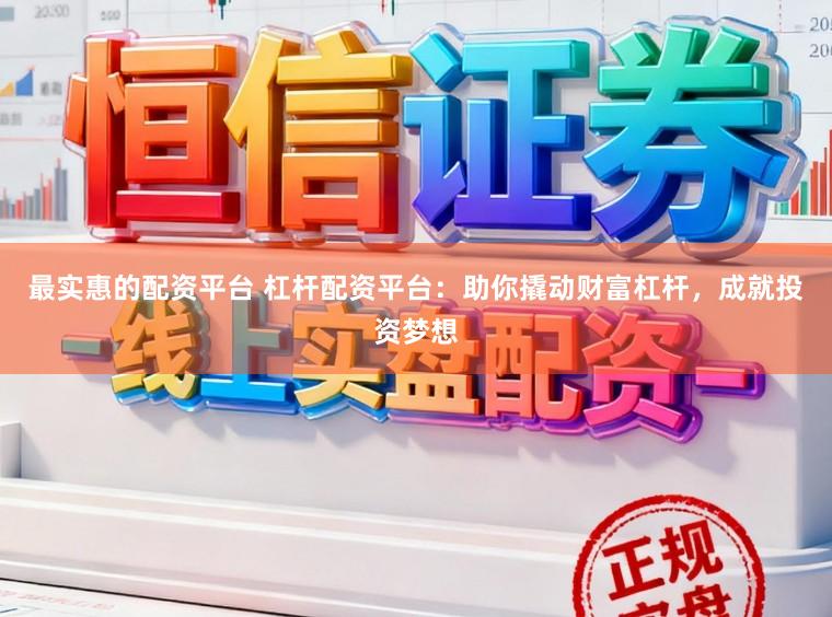最实惠的配资平台 杠杆配资平台：助你撬动财富杠杆，成就投资梦想