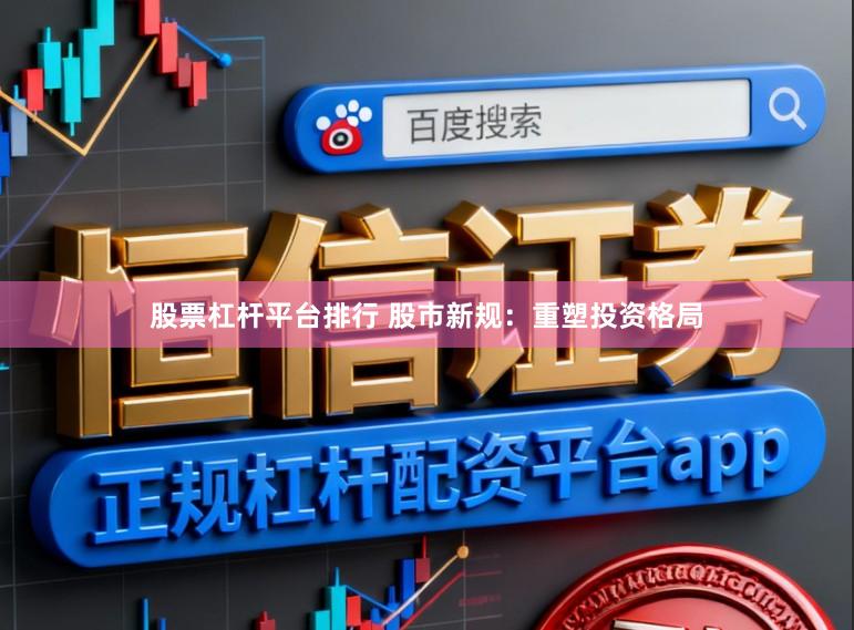 股票杠杆平台排行 股市新规：重塑投资格局