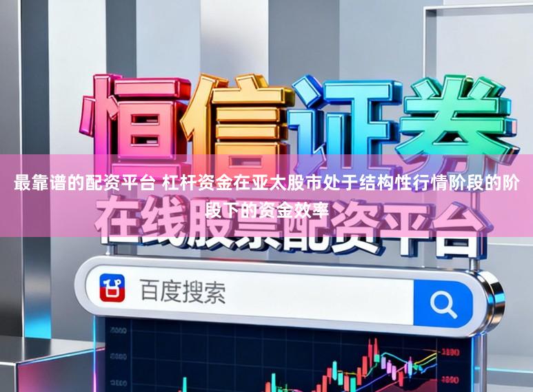 最靠谱的配资平台 杠杆资金在亚太股市处于结构性行情阶段的阶段下的资金效率