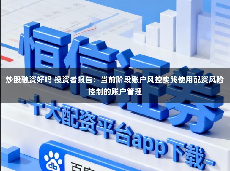 炒股融资好吗 投资者报告：当前阶段账户风控实践使用配资风险控制的账户管理