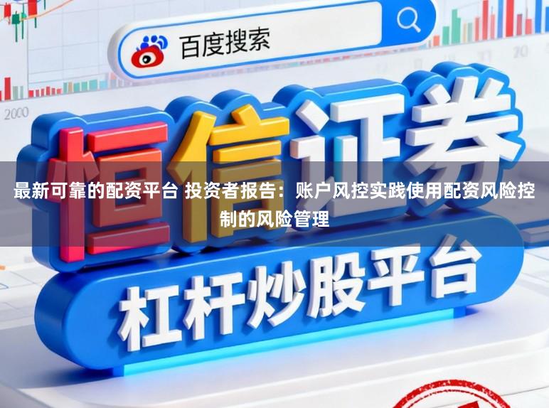 最新可靠的配资平台 投资者报告：账户风控实践使用配资风险控制的风险管理