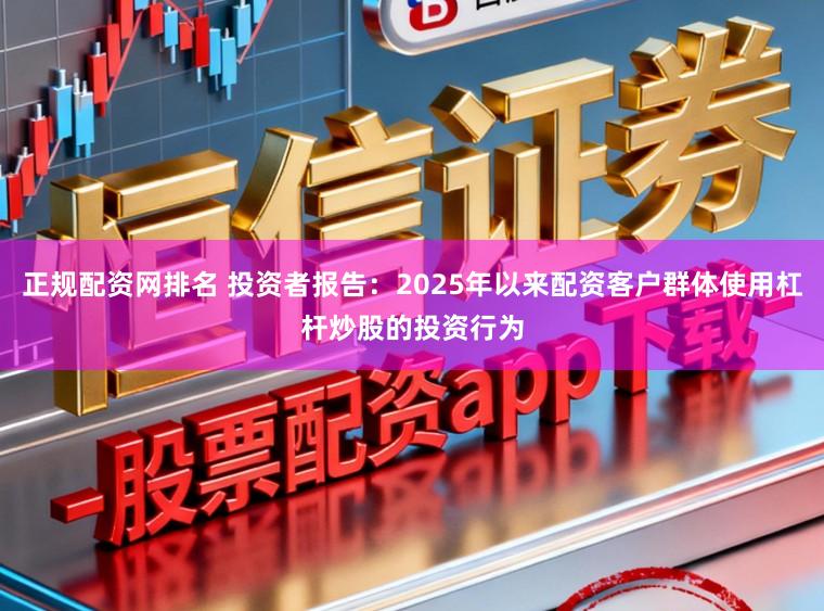 正规配资网排名 投资者报告：2025年以来配资客户群体使用杠杆炒股的投资行为