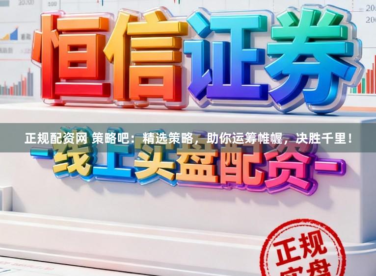 正规配资网 策略吧：精选策略，助你运筹帷幄，决胜千里！