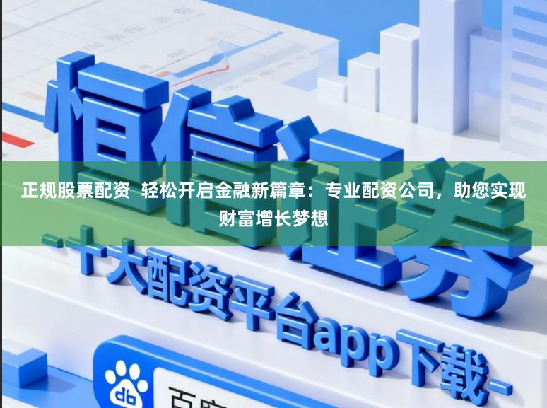 正规股票配资  轻松开启金融新篇章：专业配资公司，助您实现财富增长梦想