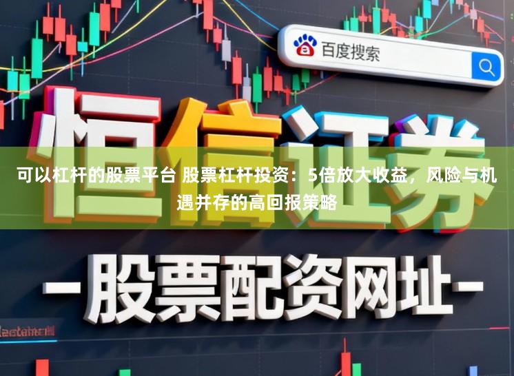 可以杠杆的股票平台 股票杠杆投资：5倍放大收益，风险与机遇并存的高回报策略