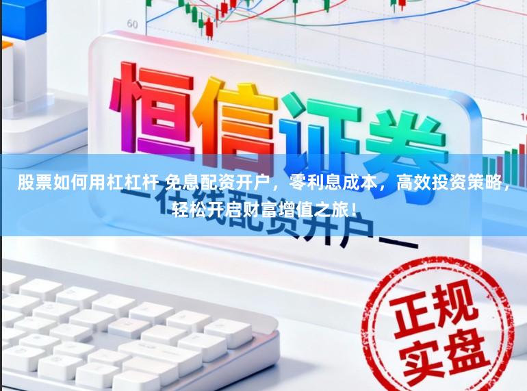 股票如何用杠杠杆 免息配资开户，零利息成本，高效投资策略，轻松开启财富增值之旅！