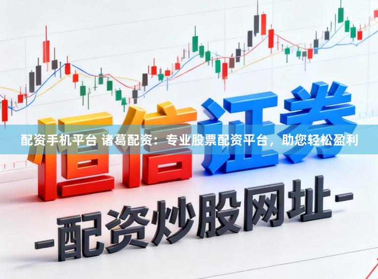 配资手机平台 诸葛配资：专业股票配资平台，助您轻松盈利