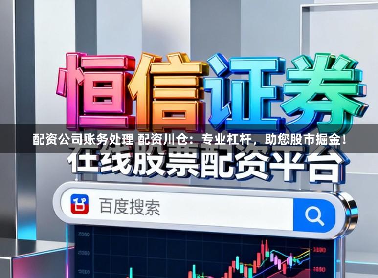 配资公司账务处理 配资川仓：专业杠杆，助您股市掘金！