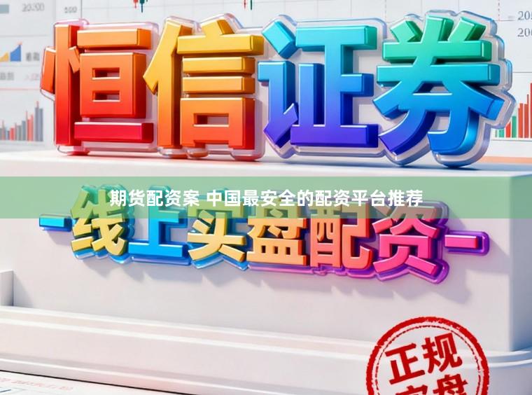 期货配资案 中国最安全的配资平台推荐