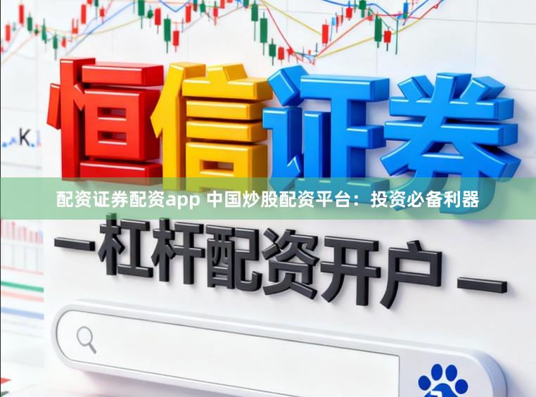 配资证券配资app 中国炒股配资平台：投资必备利器
