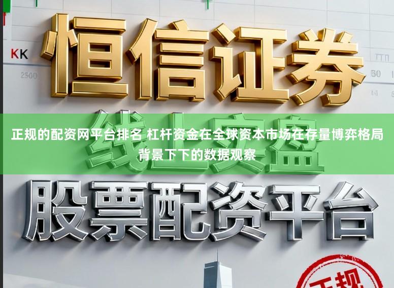 正规的配资网平台排名 杠杆资金在全球资本市场在存量博弈格局背景下下的数据观察